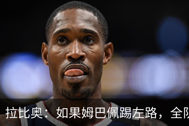 拉比奥：如果姆巴佩踢左路，全队需要共同防守