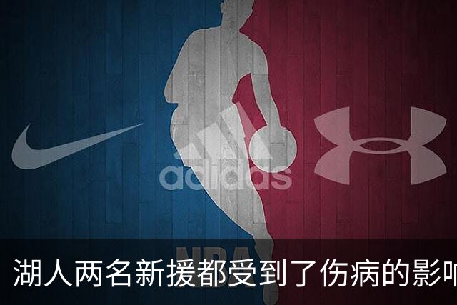 湖人两名新援都受到了伤病的影响，他们短时间内都无法完成首秀？