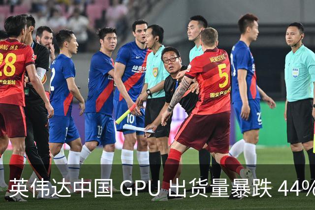英伟达中国 GPU 出货量暴跌 44%！仍居第一