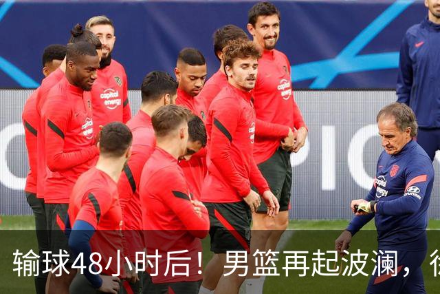 输球48小时后！男篮再起波澜，徐杰和周琦新消息，郭士强压力来了！